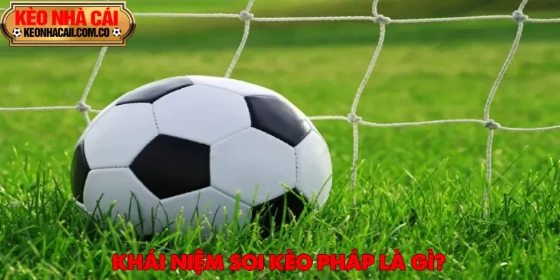Soi kèo Pháp là quá trình phân tích, đánh giá và lựa chọn tỷ lệ cược